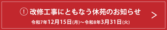 改修工事にともなう休苑のお知らせ 令和7年12月15日(月)〜令和8年3月31日(火)