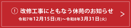 改修工事にともなう休苑のお知らせ 令和7年12月15日(月)〜令和8年3月31日(火)