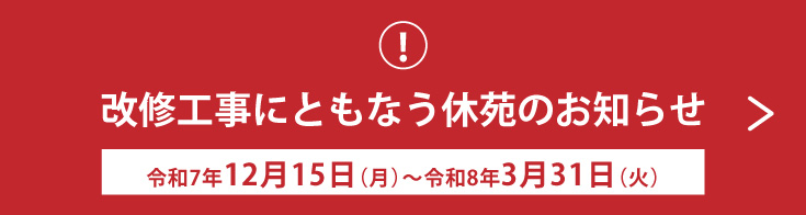 改修工事にともなう休苑のお知らせ 令和7年12月15日(月)〜令和8年3月31日(火)